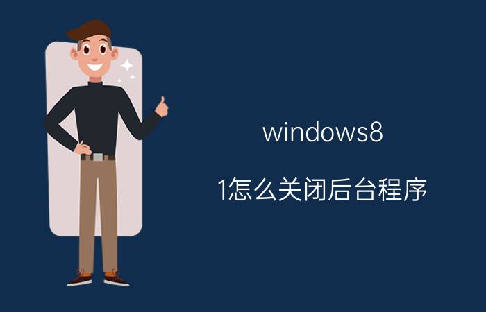 windows8.1怎么关闭后台程序 华为手机出现后台加载中怎么删除？